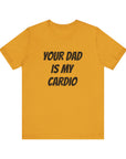 YOUR DAD IS MY CARDIO