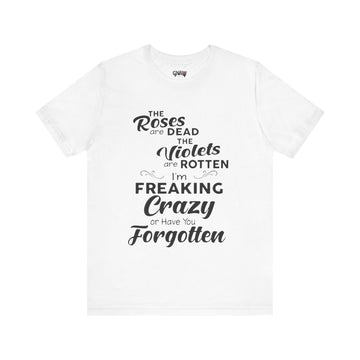 ROSES ARE DEAD VIOLETS ARE ROTTEN I'M FREAKING CRAZY OR HAVE YOU FORGOTTEN