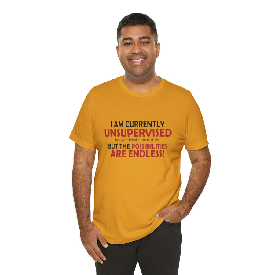 I'M CURRENTLY UNSUPERVISED I KNOW, IT FREAKS ME OUT TOO BUT THE POSSIBILITIES ARE ENDLESS