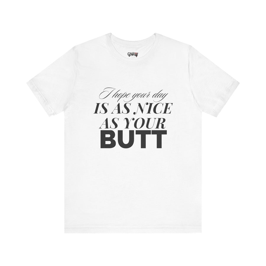 I HOPE YOUR DAY IS AS NICE AS YOUR BUTT