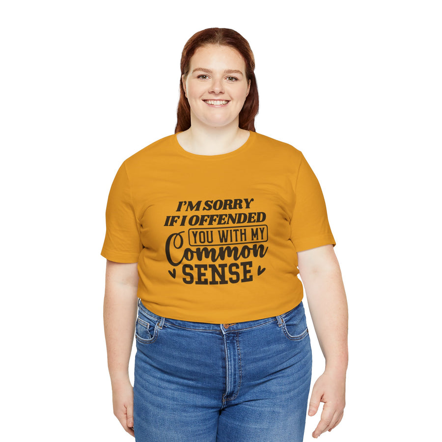 I'M SORRY I OFFENDED YOU WITH MY COMMON SENSE