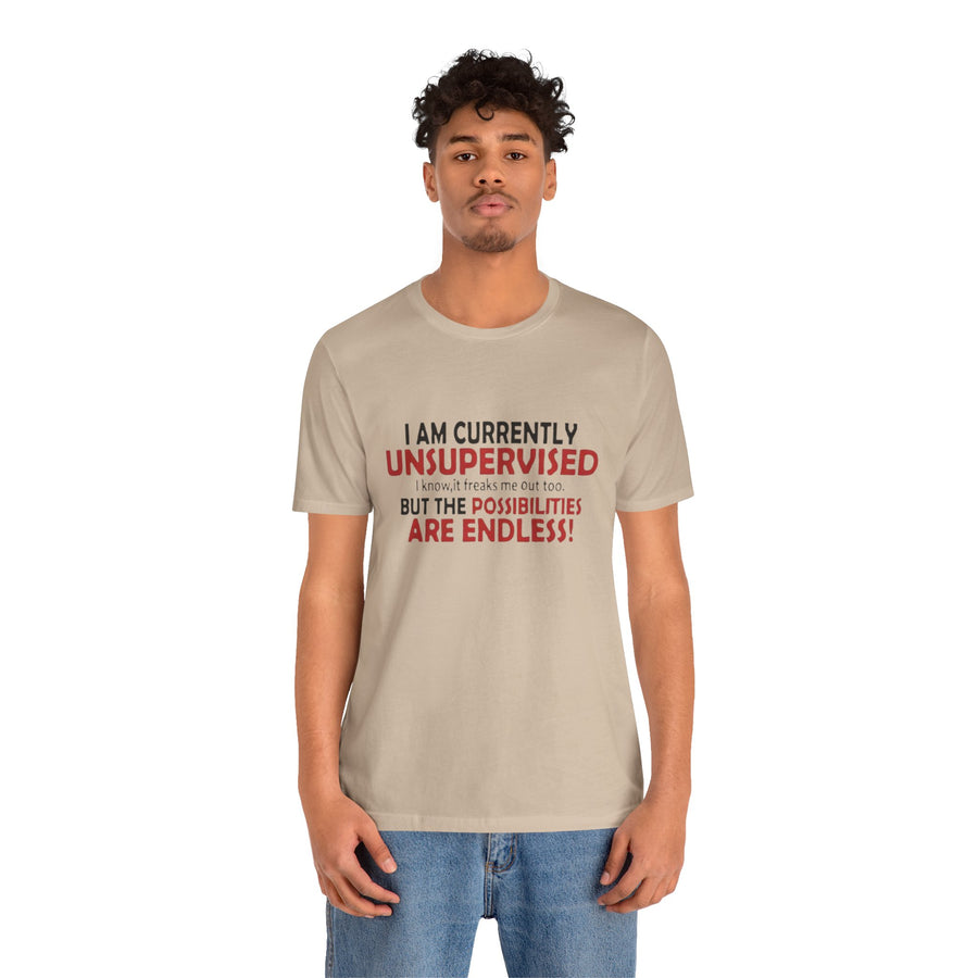 I'M CURRENTLY UNSUPERVISED I KNOW, IT FREAKS ME OUT TOO BUT THE POSSIBILITIES ARE ENDLESS