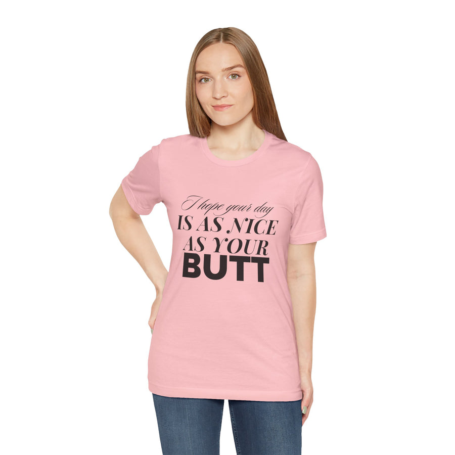 I HOPE YOUR DAY IS AS NICE AS YOUR BUTT