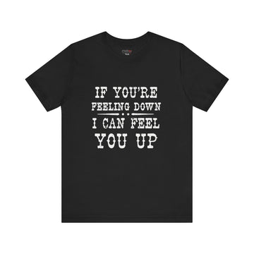 IF YOUR FEELING DOWN I CAN FEEL YOU UP