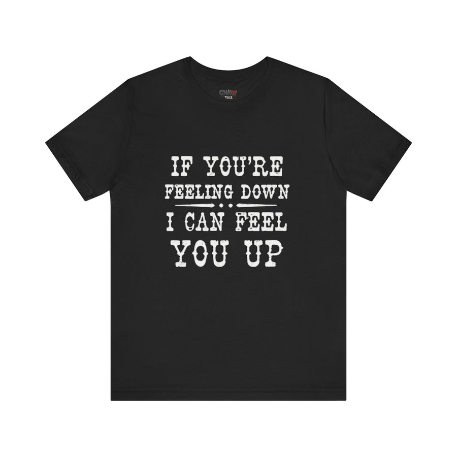IF YOUR FEELING DOWN I CAN FEEL YOU UP