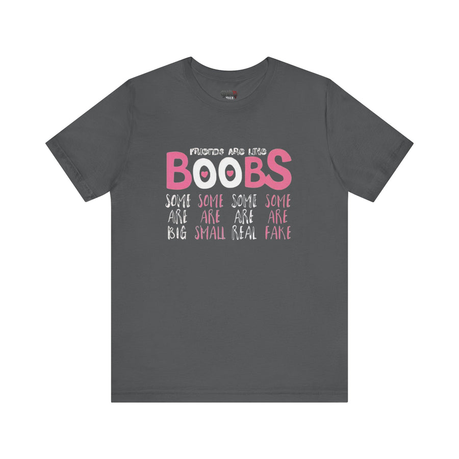FRIENDS ARE LIKE BOOBS SOME ARE BIG SOME ARE SMALL SOME ARE REAL SOME ARE FAKE