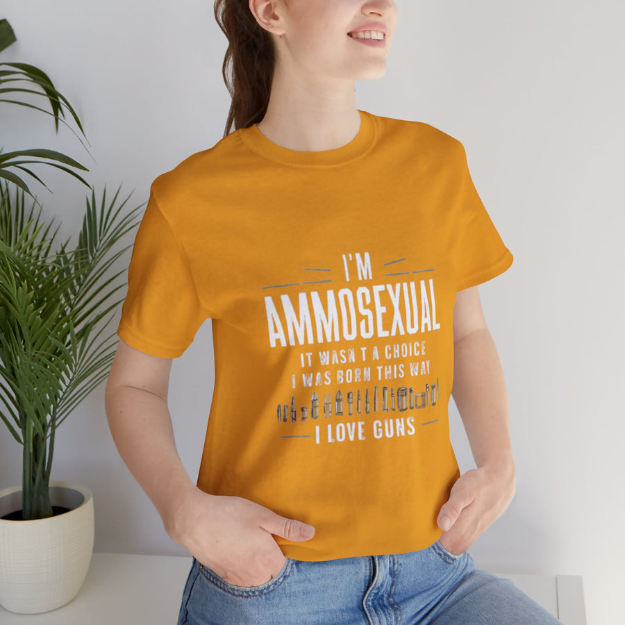 I'M AMMOSEXUAL IT WASN'T A CHOICE. I WAS BORN THIS WAY I LOVE GUNS