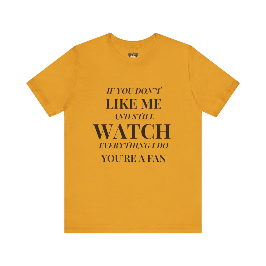 IF YOU DON'T LIKE ME AND STILL WATCH EVEYTHING I DO YOU'RE A FAN