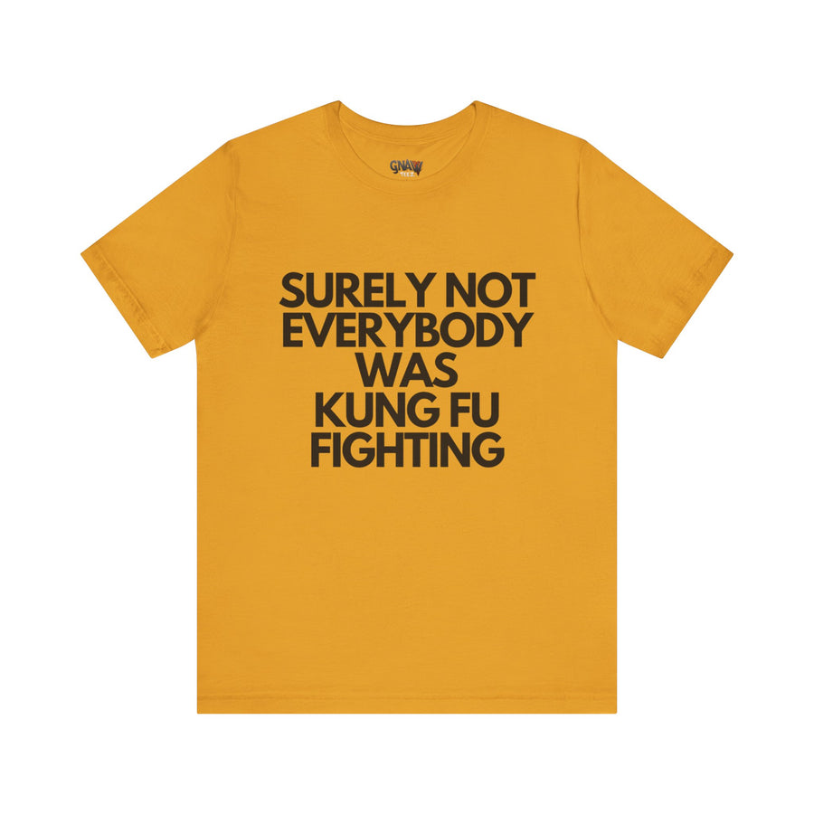 SURELY NOT EVERYBODY WAS KUNG FU FIGHTING