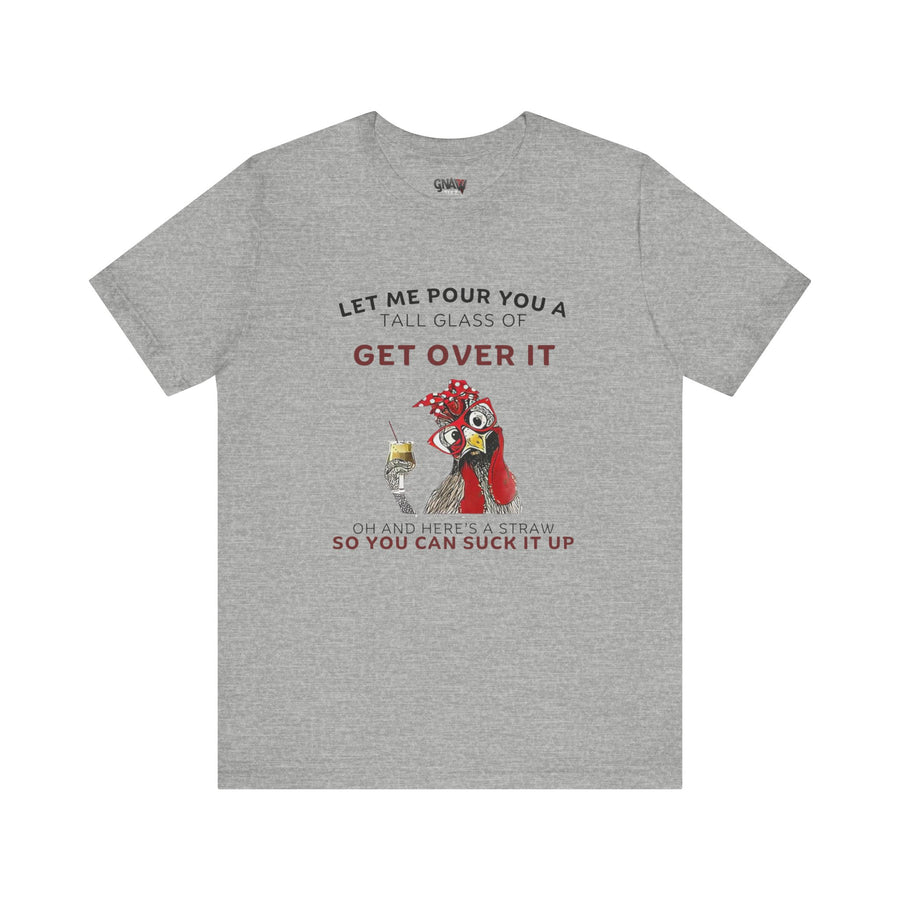 LET ME POUR YOU A TALL GLASS OF GET OVER IT OH AND HERE'S A STRAW SO YOU CAN SUCK IT UP