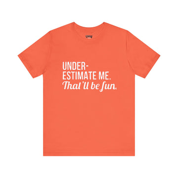 UNDERESTIMATE ME THAT'LL BE FUN