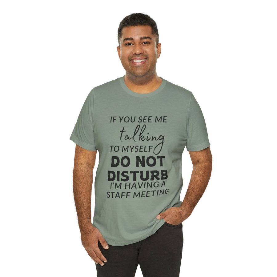 IF YOU SEE ME TALKING TO MYSELF DO NOT DISTURB I'M HAVING A STAFF MEETING