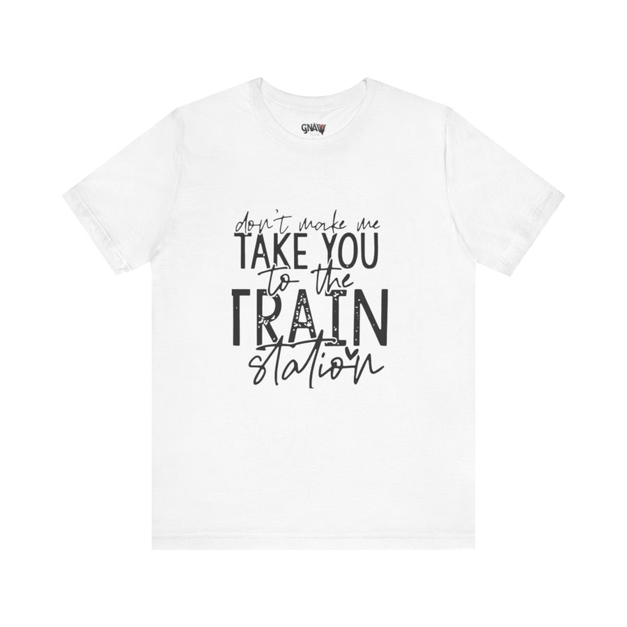 DON'T MAKE ME TAKE YOU TO THE TRAIN STATION
