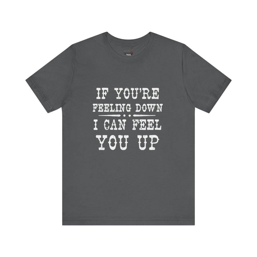 IF YOUR FEELING DOWN I CAN FEEL YOU UP