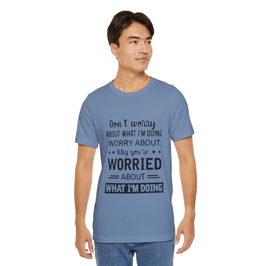 DON'T WORRY ABOUT WHAT I'M DOING WORRY ABOUT WHY YOU'RE WORRIED ABOUT WHAT I'M DOING