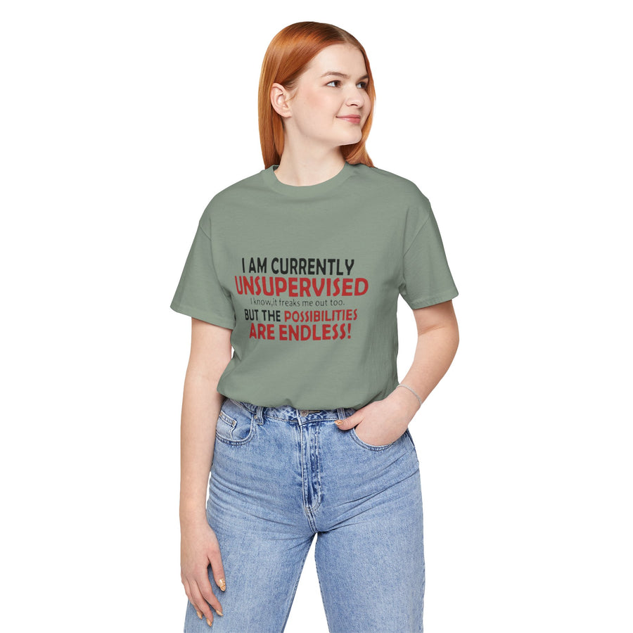 I'M CURRENTLY UNSUPERVISED I KNOW, IT FREAKS ME OUT TOO BUT THE POSSIBILITIES ARE ENDLESS