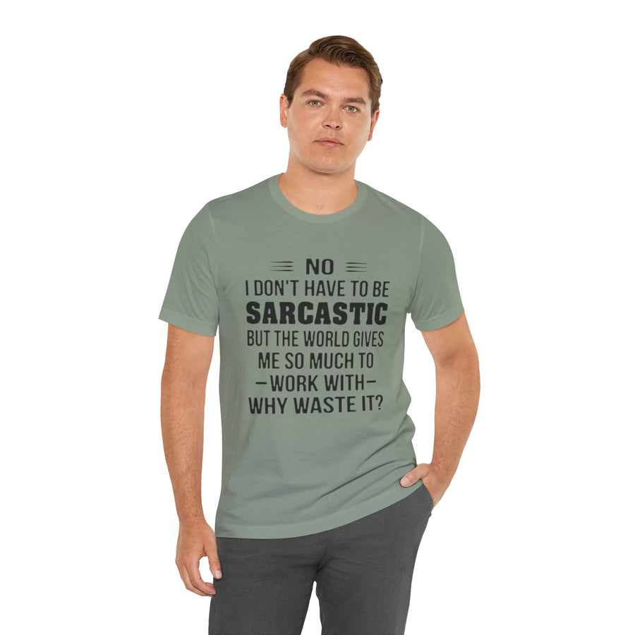 NO I DON'T HAVE TO BE SARCASTIC BUT YOU'RE GIVING ME SO MUCH TO WORK WITH WHY WASTE IT