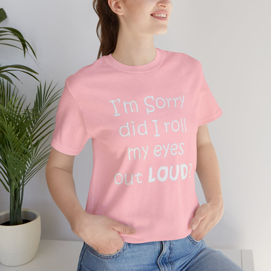 I'M SORRY DID I ROLL MY EYES OUT LOUD?