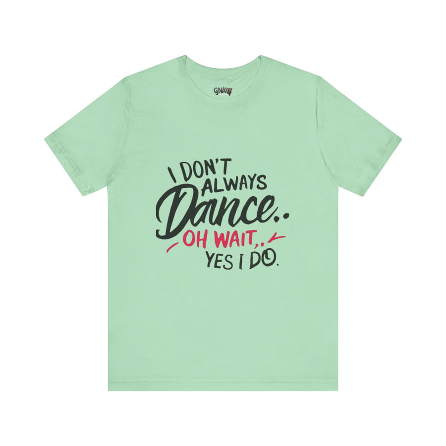 I DON'T ALWAYS DANCE.. OH WAIT YES I DO