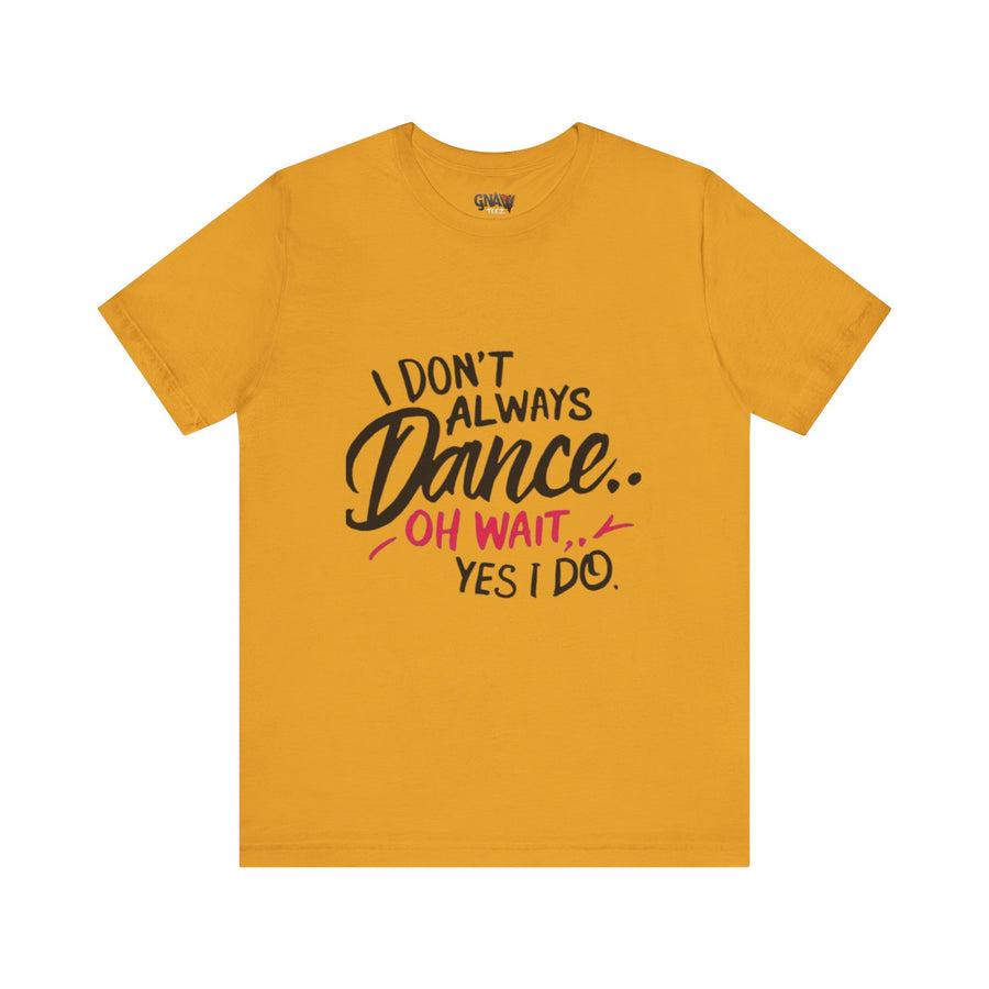 I DON'T ALWAYS DANCE.. OH WAIT YES I DO