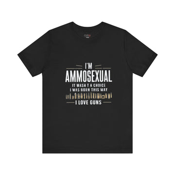 I'M AMMOSEXUAL IT WASN'T A CHOICE. I WAS BORN THIS WAY I LOVE GUNS