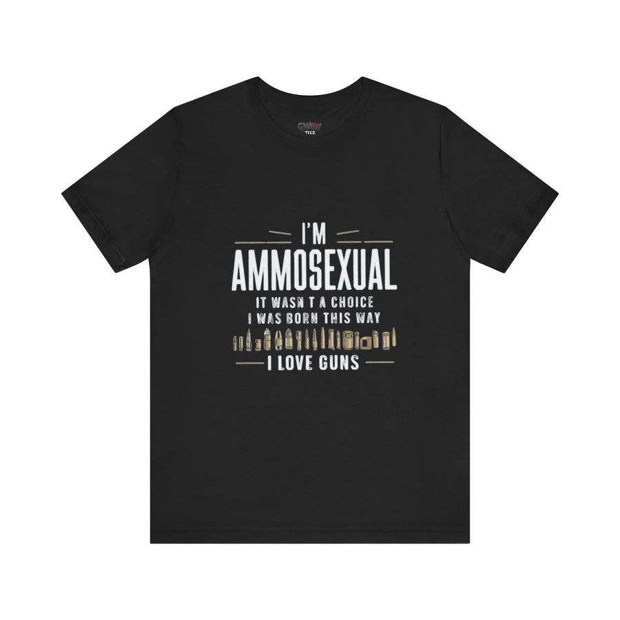 I'M AMMOSEXUAL IT WASN'T A CHOICE. I WAS BORN THIS WAY I LOVE GUNS