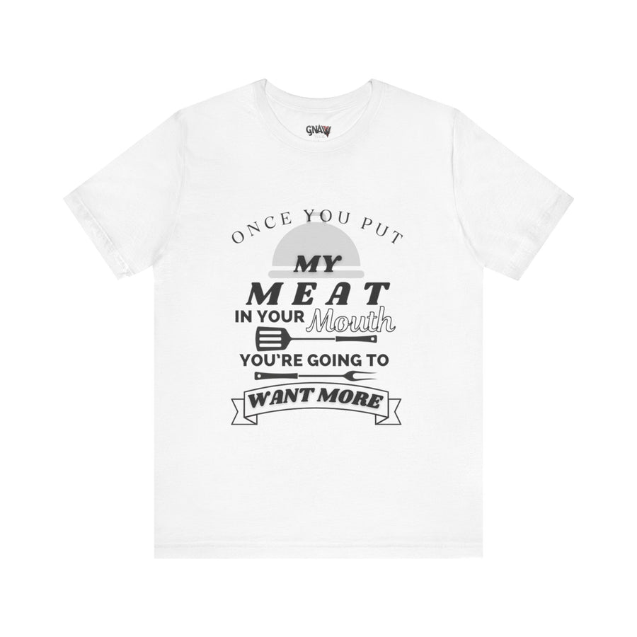 ONCE YOU PUT MY MEAT IN YOUR MOUTH YOU'RE GOING TO WANT MORE