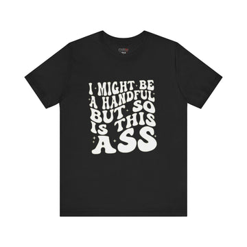 I MIGHT BE A HANDFUL BUT SO IS THIS ASS