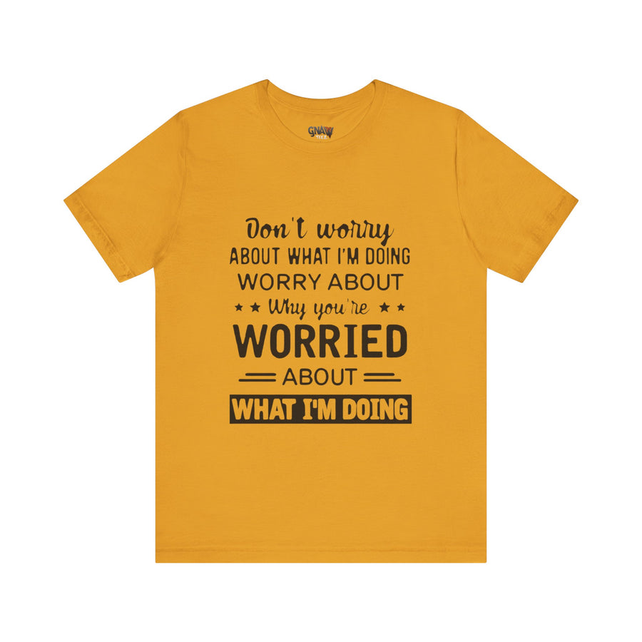 DON'T WORRY ABOUT WHAT I'M DOING WORRY ABOUT WHY YOU'RE WORRIED ABOUT WHAT I'M DOING