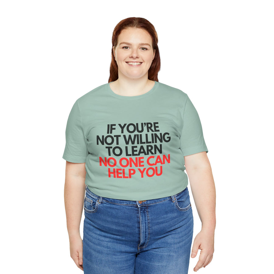 IF YOU'RE NOT WILLING TO LEARN NO ONE CAN HELP YOU