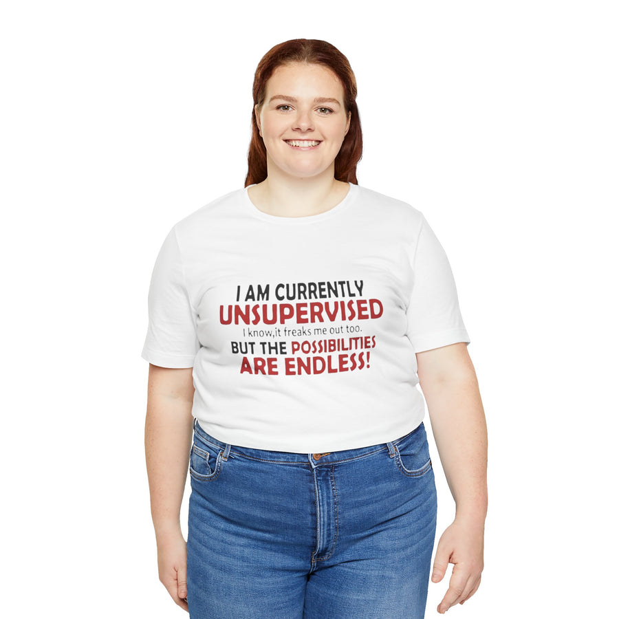 I'M CURRENTLY UNSUPERVISED I KNOW, IT FREAKS ME OUT TOO BUT THE POSSIBILITIES ARE ENDLESS
