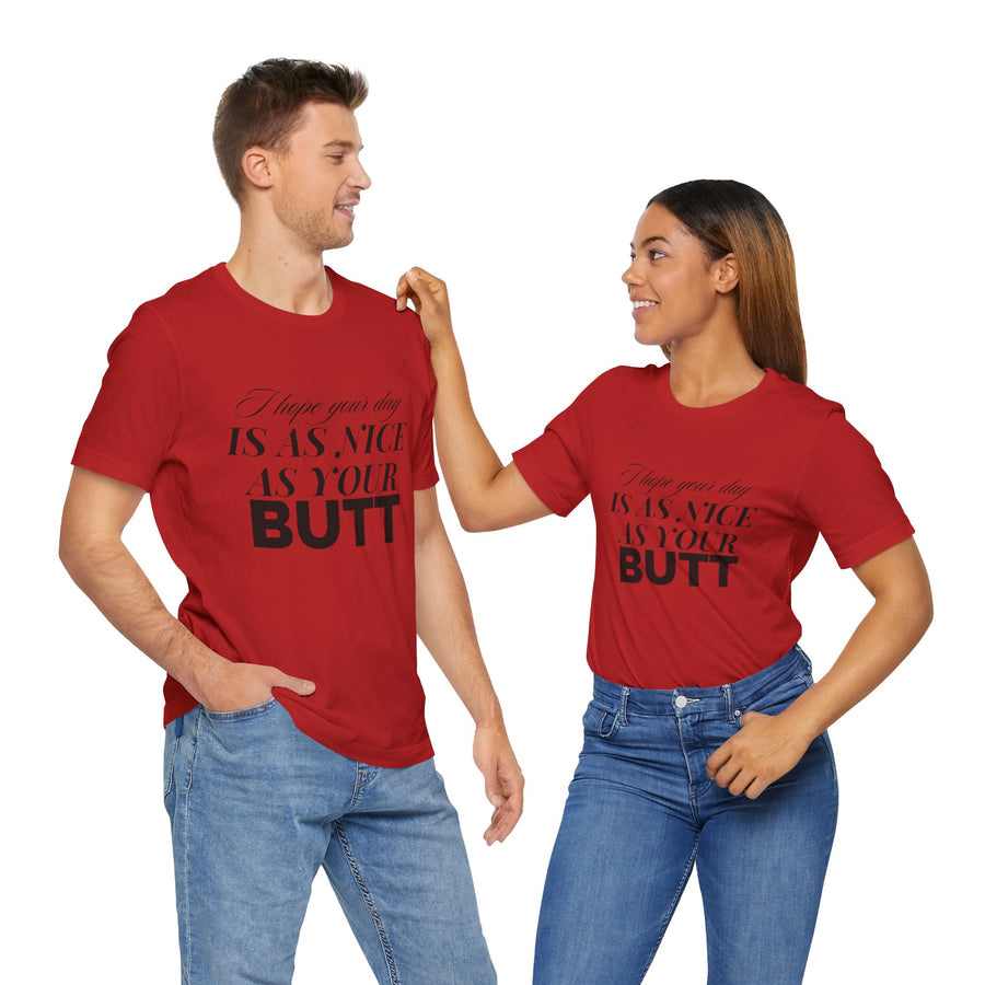 I HOPE YOUR DAY IS AS NICE AS YOUR BUTT
