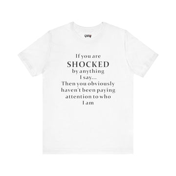 IF YOU ARE SHOCKED BY ANYTHING I SAY THEN YOU OBVIOUSLY HAVEN'T BEEN PAYING ATTENTION TO WHO I AM