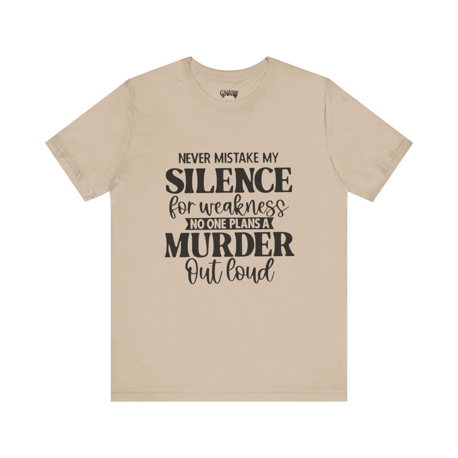 NEVER MISTAKE MY SILENCE FOR WEAKNESS NO ONE PLANS A MURDER OUT LOUD