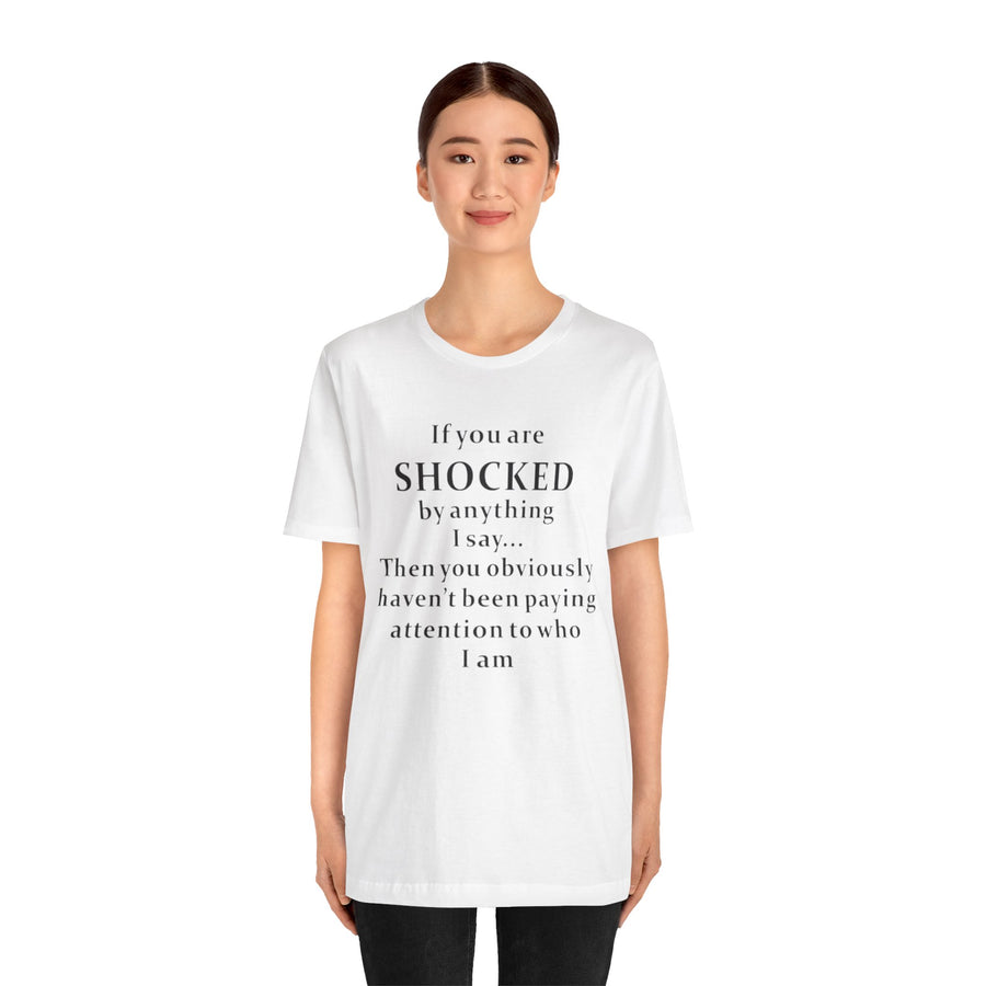 IF YOU ARE SHOCKED BY ANYTHING I SAY THEN YOU OBVIOUSLY HAVEN'T BEEN PAYING ATTENTION TO WHO I AM