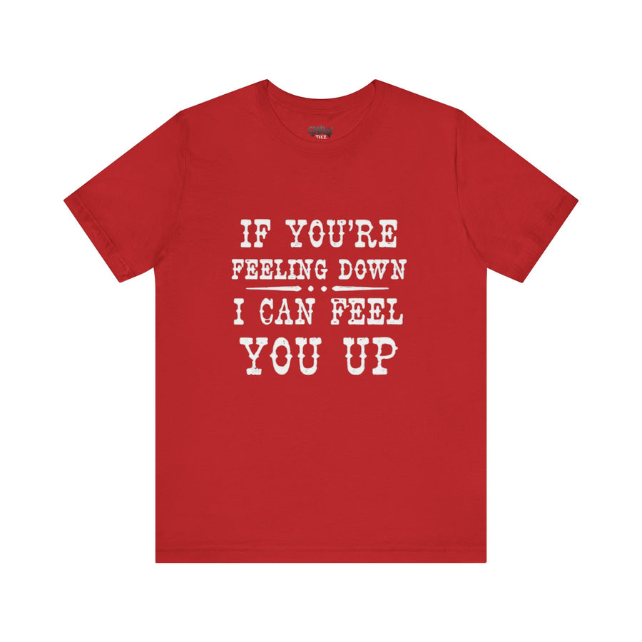 IF YOUR FEELING DOWN I CAN FEEL YOU UP
