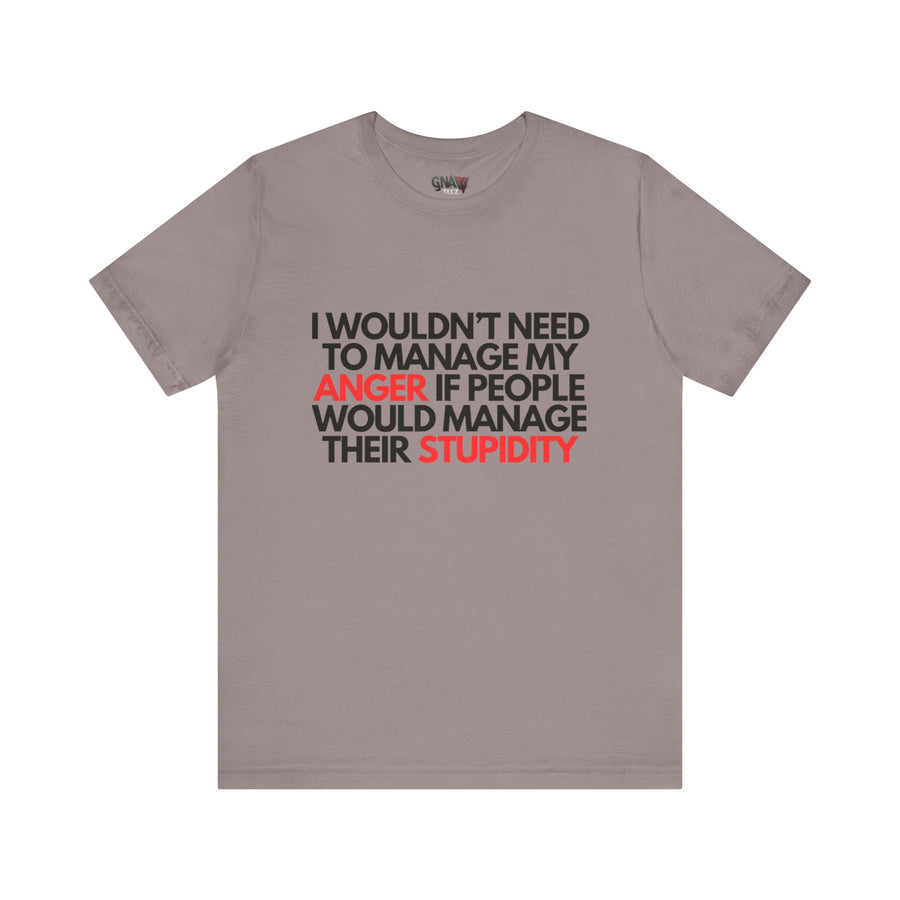 I WOULDN'T NEED TO MANAGE MY ANGER IF PEOPLE WOULD MANAGE THEIR STUPIDITY