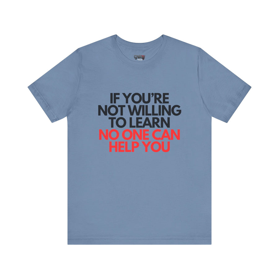 IF YOU'RE NOT WILLING TO LEARN NO ONE CAN HELP YOU