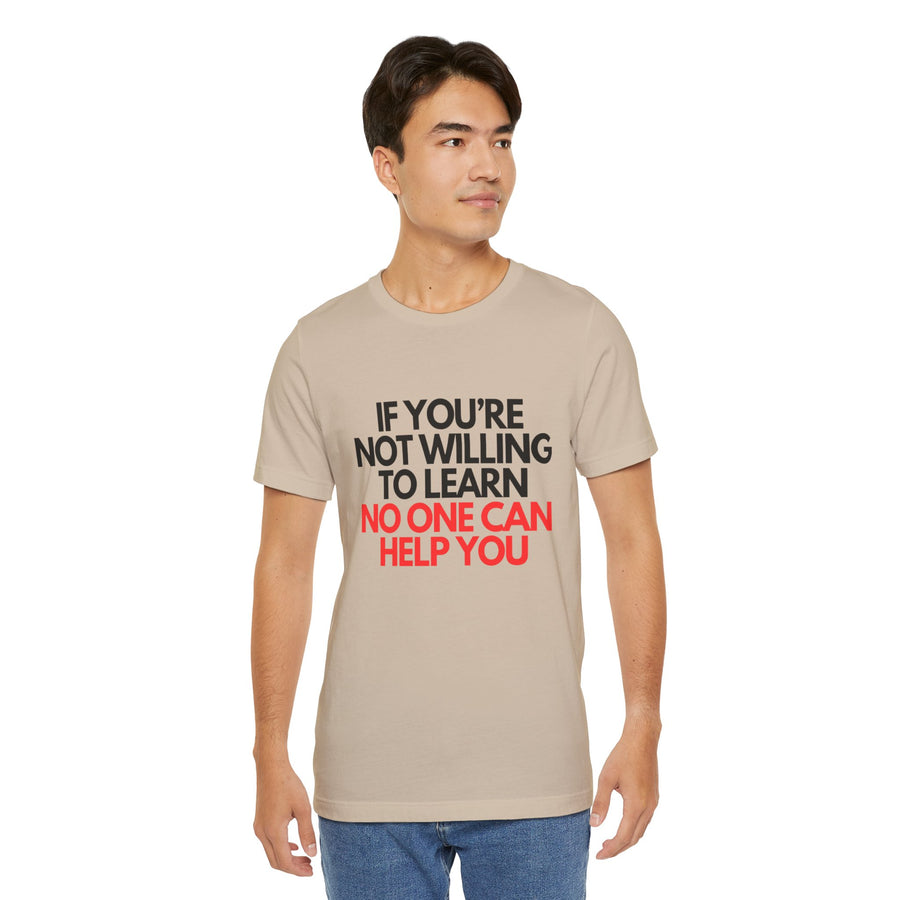 IF YOU'RE NOT WILLING TO LEARN NO ONE CAN HELP YOU