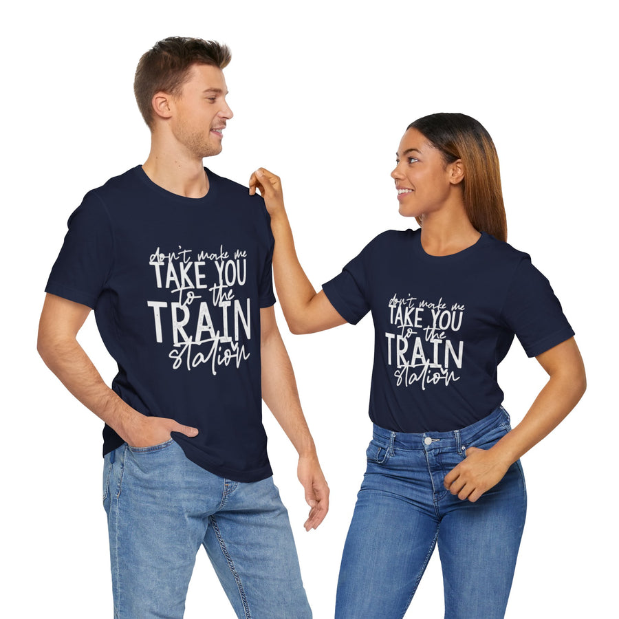 DON'T MAKE ME TAKE YOU TO THE TRAIN STATION