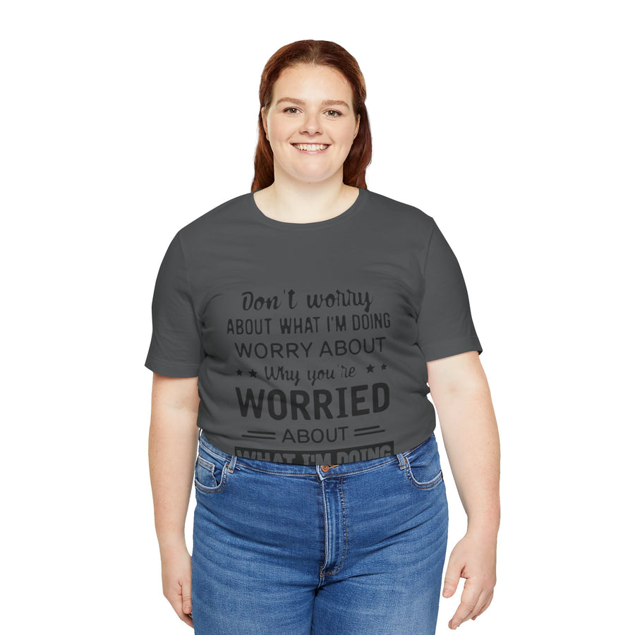 DON'T WORRY ABOUT WHAT I'M DOING WORRY ABOUT WHY YOU'RE WORRIED ABOUT WHAT I'M DOING