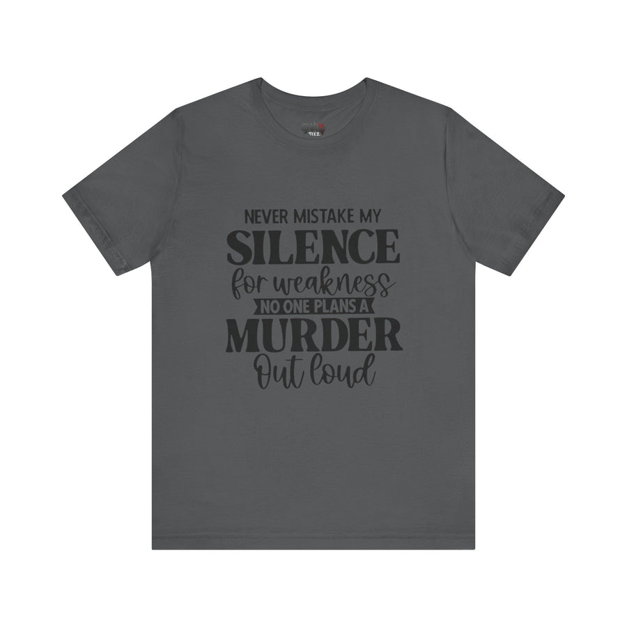 NEVER MISTAKE MY SILENCE FOR WEAKNESS NO ONE PLANS A MURDER OUT LOUD