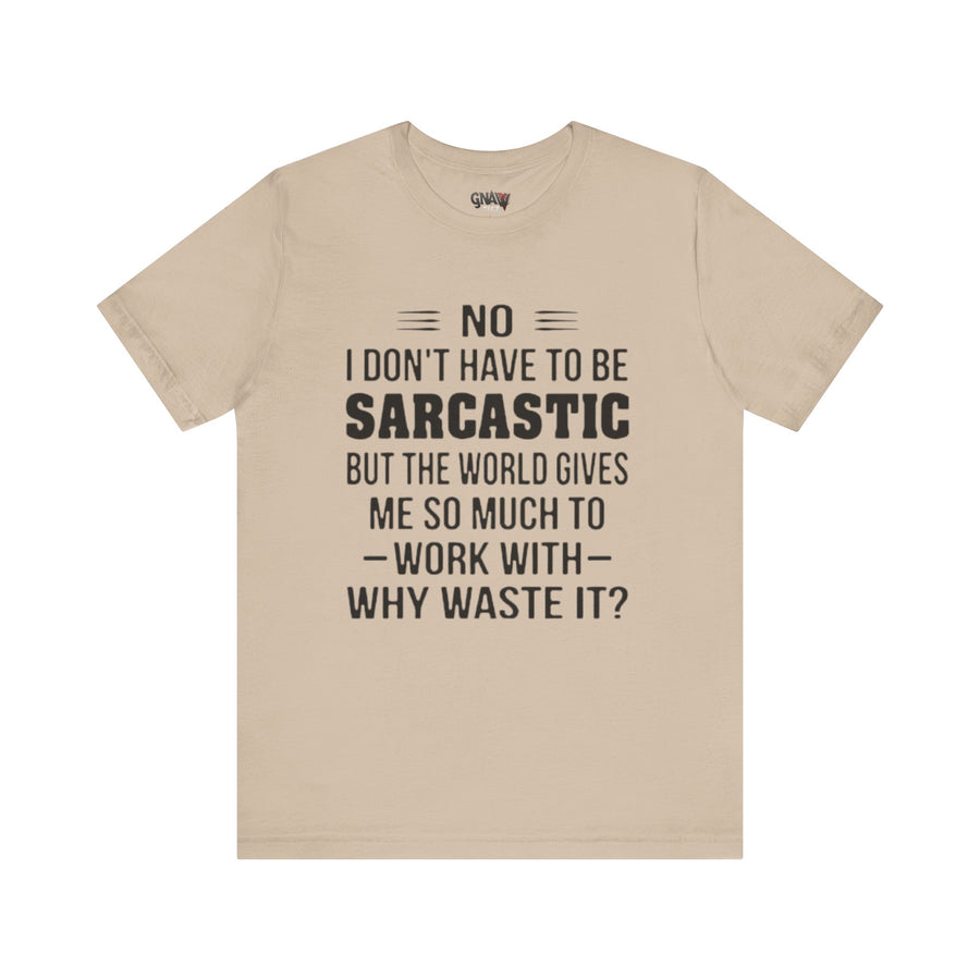 NO I DON'T HAVE TO BE SARCASTIC BUT YOU'RE GIVING ME SO MUCH TO WORK WITH WHY WASTE IT