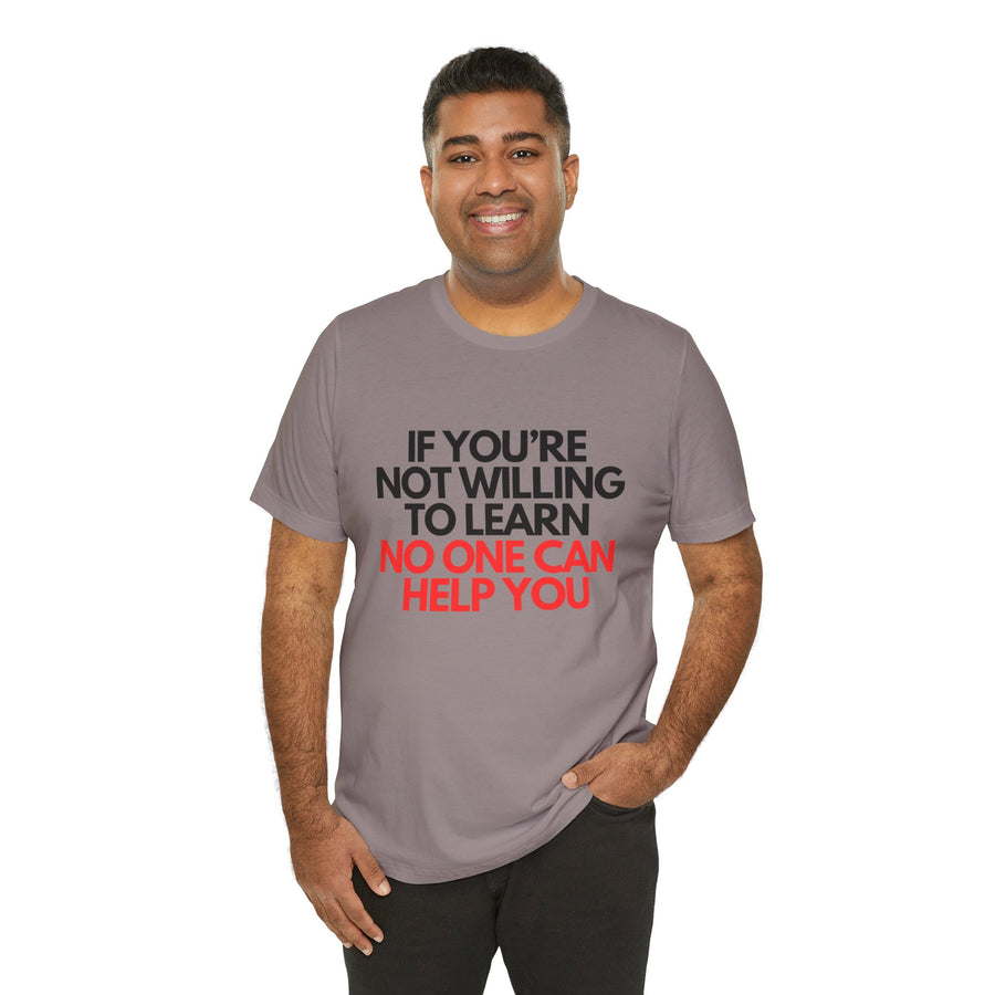 IF YOU'RE NOT WILLING TO LEARN NO ONE CAN HELP YOU
