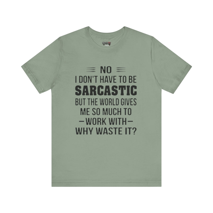 NO I DON'T HAVE TO BE SARCASTIC BUT YOU'RE GIVING ME SO MUCH TO WORK WITH WHY WASTE IT
