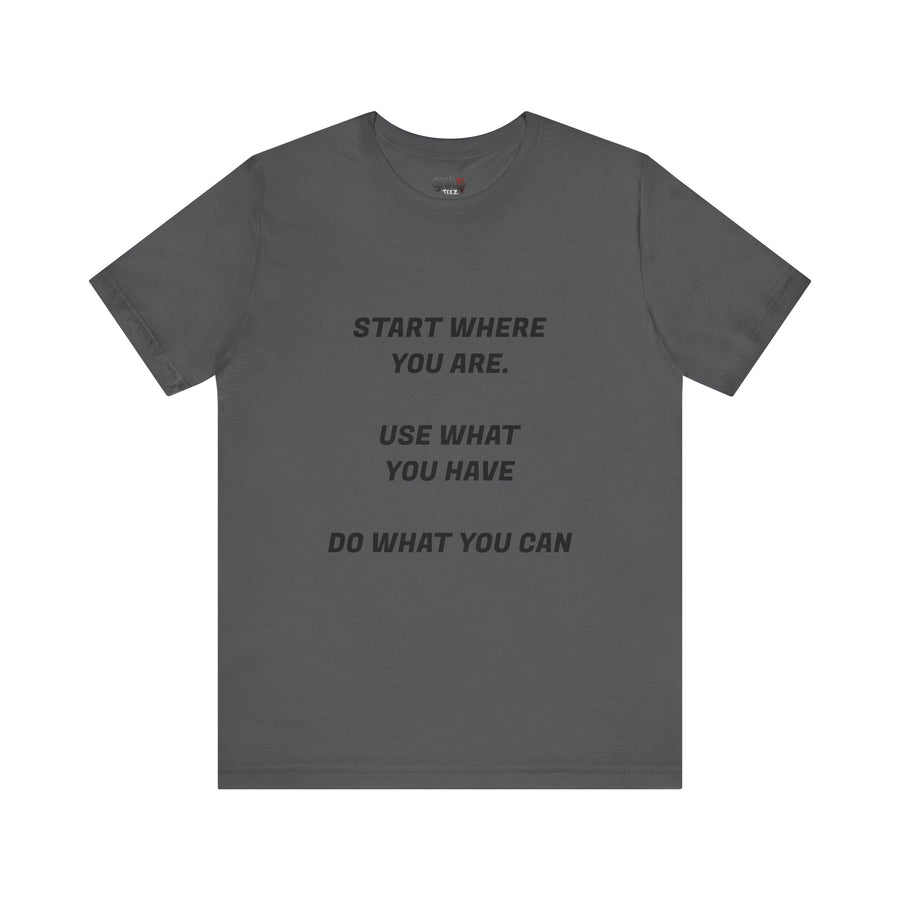 START WHERE YOU ARE USE WHAT YOU HAVE DO WHAT YOU CAN