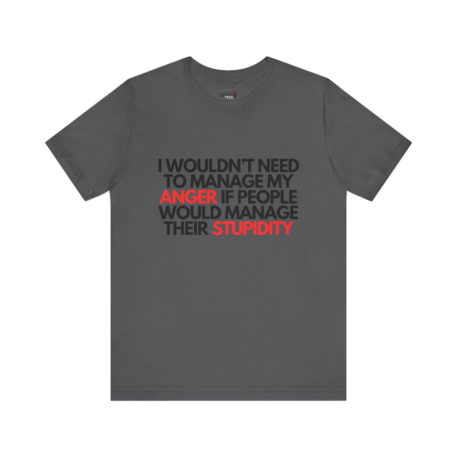 I WOULDN'T NEED TO MANAGE MY ANGER IF PEOPLE WOULD MANAGE THEIR STUPIDITY