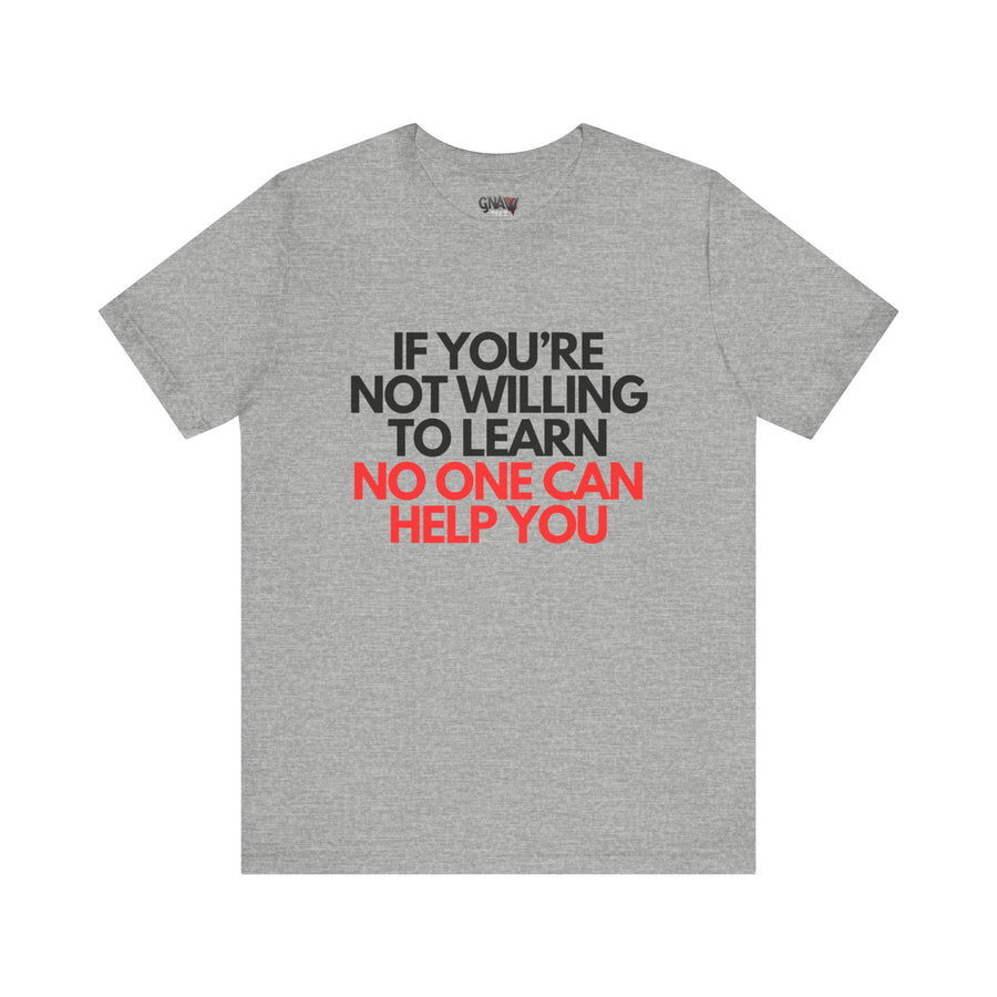IF YOU'RE NOT WILLING TO LEARN NO ONE CAN HELP YOU