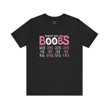 FRIENDS ARE LIKE BOOBS SOME ARE BIG SOME ARE SMALL SOME ARE REAL SOME ARE FAKE