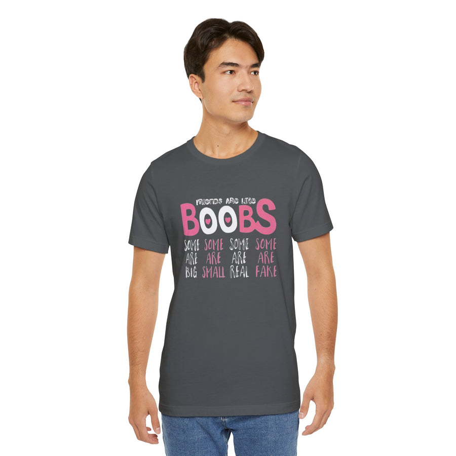 FRIENDS ARE LIKE BOOBS SOME ARE BIG SOME ARE SMALL SOME ARE REAL SOME ARE FAKE